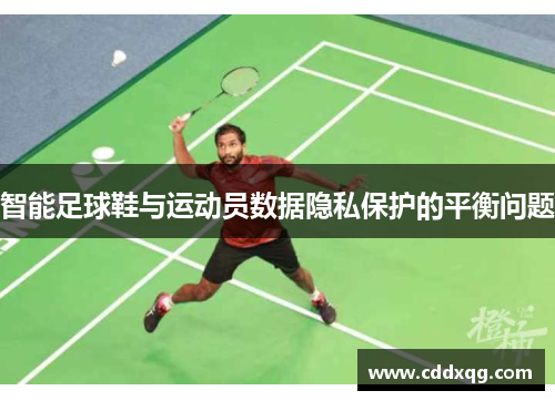 智能足球鞋与运动员数据隐私保护的平衡问题