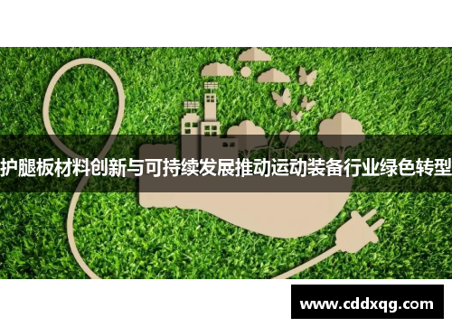 护腿板材料创新与可持续发展推动运动装备行业绿色转型